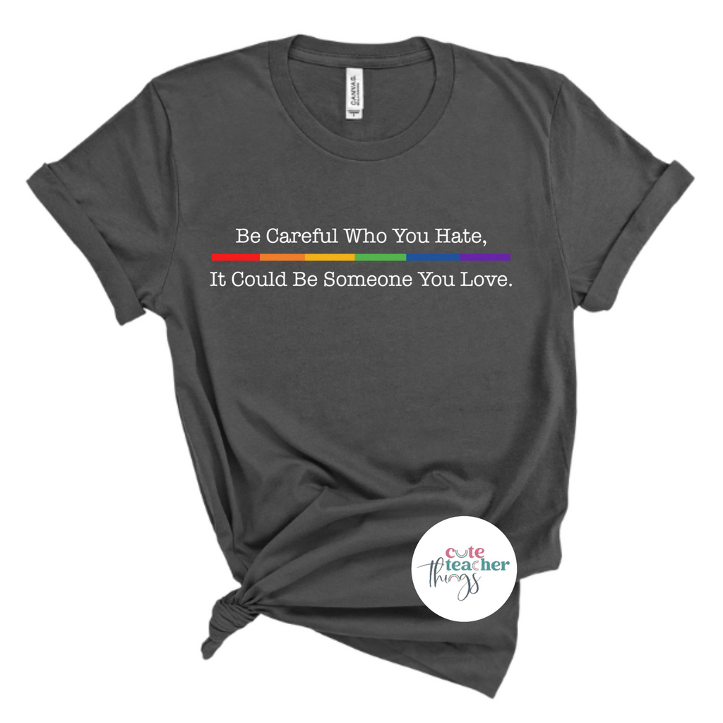 be careful who you hate, it could be someone you love tee, equality pride shirt, teacher pride t-shirt
