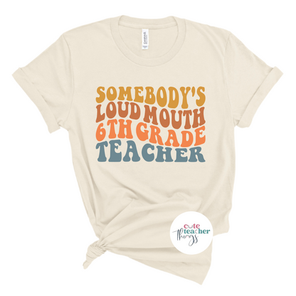 somebody's loud mouth 6th grade teacher tee, funny 6th grade teacher t-shirt, teacher life, back to school shirt