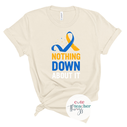 nothing down about it tee, down syndrome  awareness shirt, teacher shirt