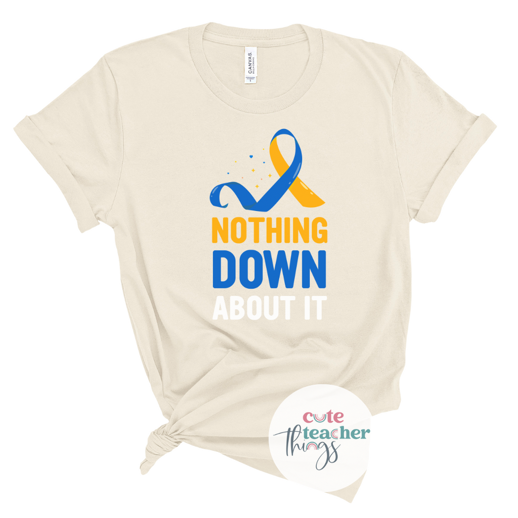 nothing down about it tee, down syndrome  awareness shirt, teacher shirt