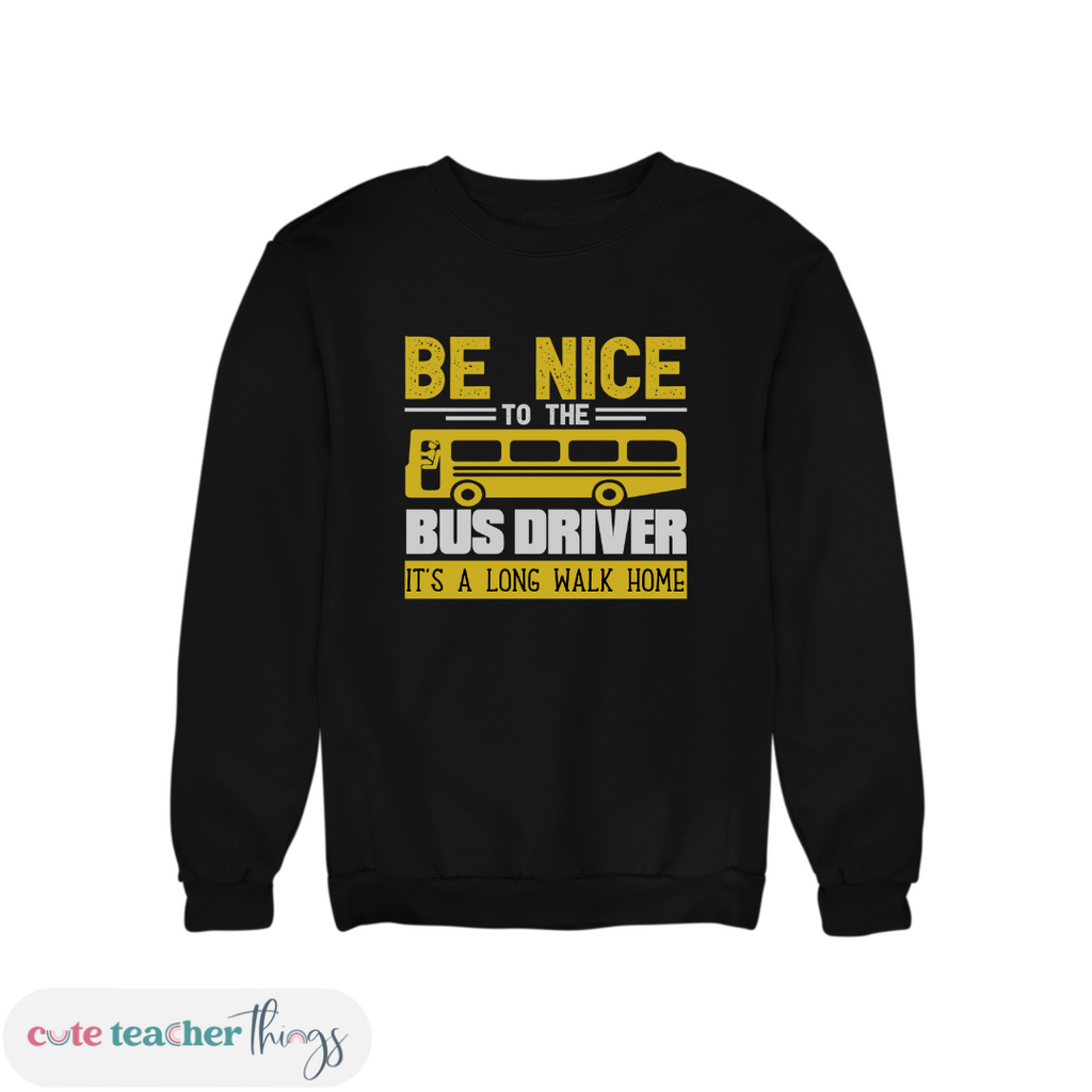 be nice to the bus driver it's a long walk home sweatshirt, bus driver appreciation week, gift for bus driver